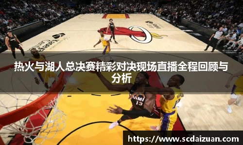 热火与湖人总决赛精彩对决现场直播全程回顾与分析