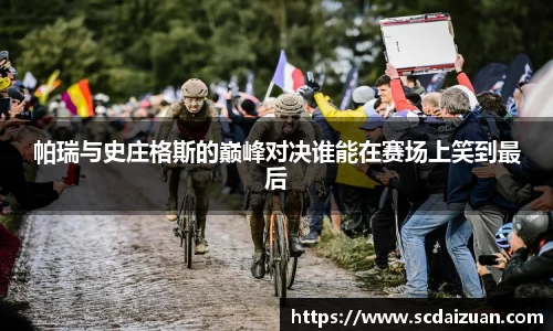 帕瑞与史庄格斯的巅峰对决谁能在赛场上笑到最后